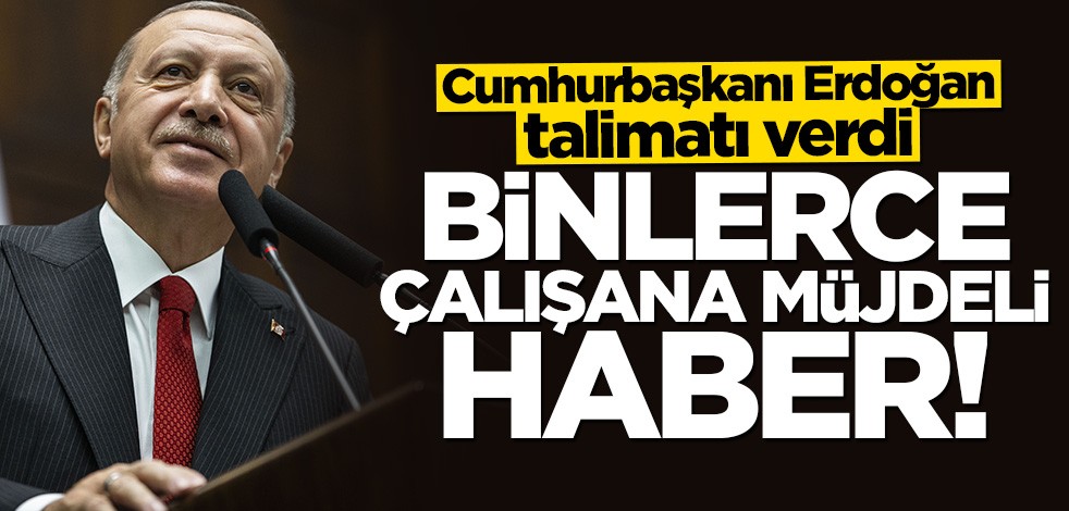 Cumhurbaşkanı Erdoğan talimat verdi: Binlerce çalışana müjdeli haber