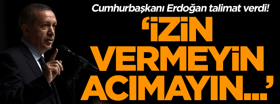 Cumhurbaşkanı Erdoğan talimat verdi! İzin vermeyin, acımayın...