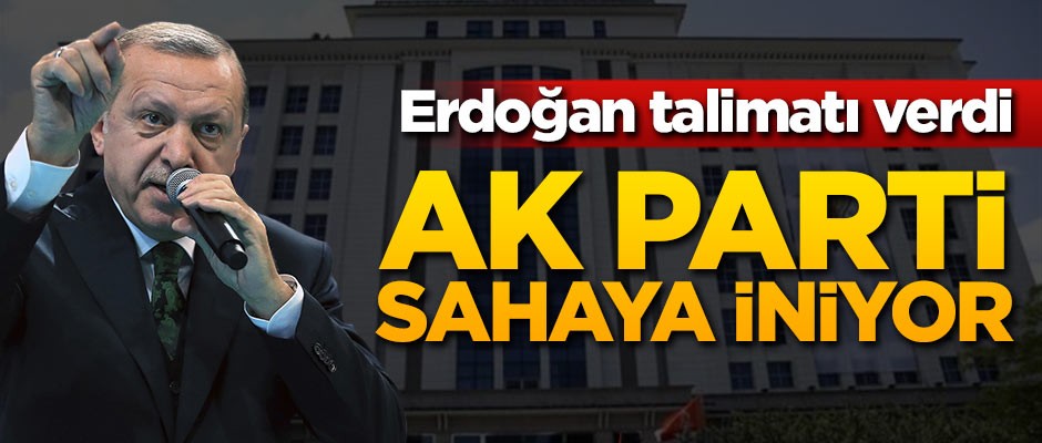 Cumhurbaşkanı Erdoğan talimatı verdi! AK Parti sahaya iniyor