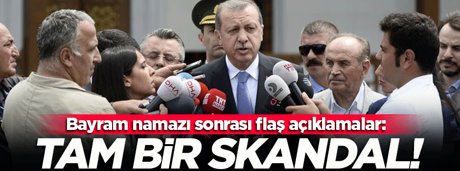 Cumhurbaşkanı Erdoğan: Tam bir skandal!
