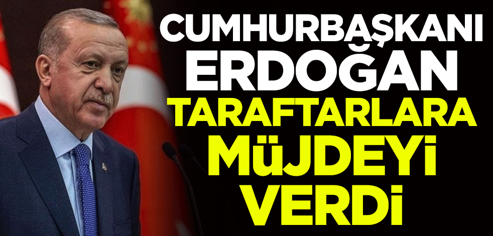 Cumhurbaşkanı Erdoğan taraftarlara müjdeyi verdi