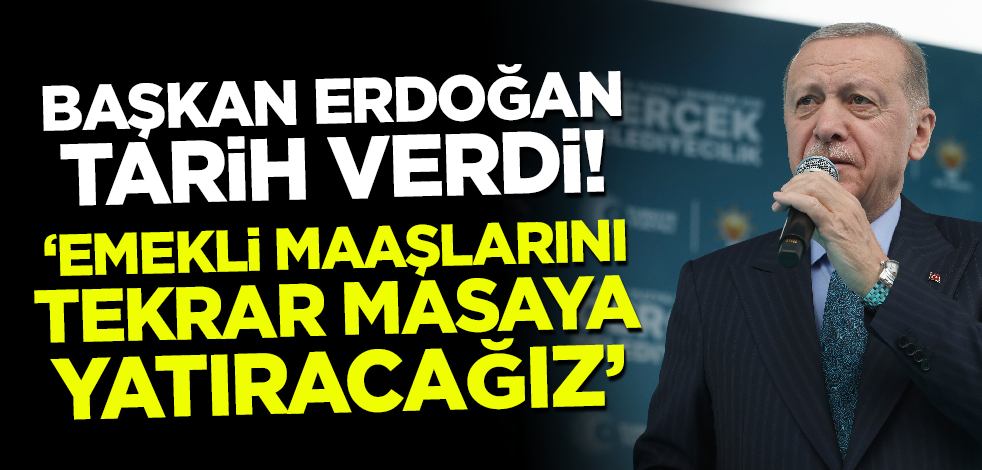 Cumhurbaşkanı Erdoğan tarih verdi! 'Emekli maaşlarını tekrar masaya yatıracağız'