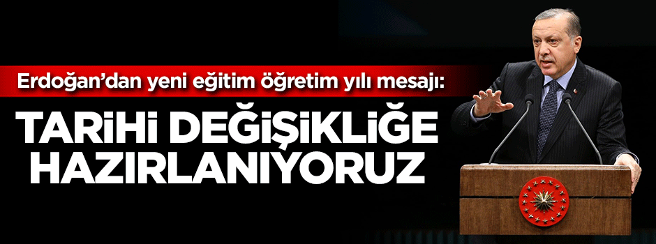 Cumhurbaşkanı Erdoğan: Tarihi değişikliğe hazırlanıyoruz!