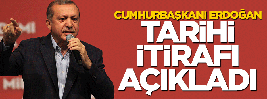 Cumhurbaşkanı Erdoğan tarihi itirafı açıkladı