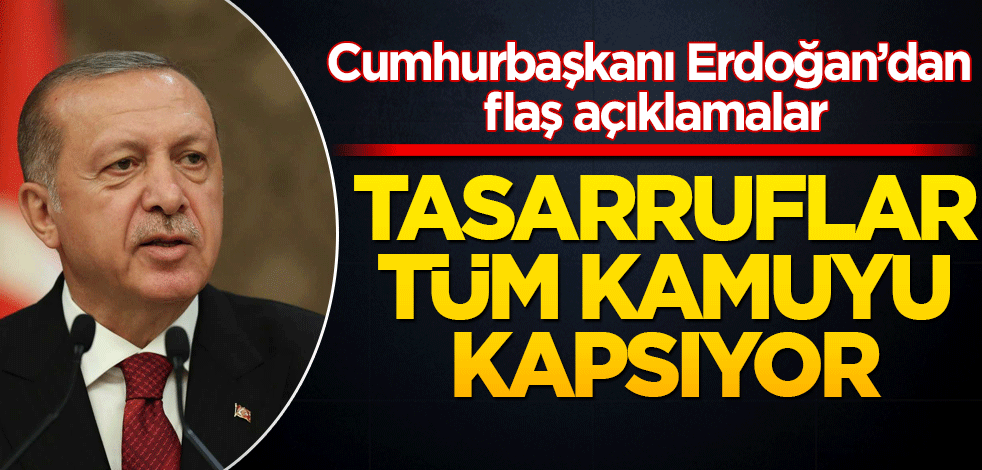 Cumhurbaşkanı Erdoğan: Tasarruf tedbiri tüm kamuyu kapsıyor