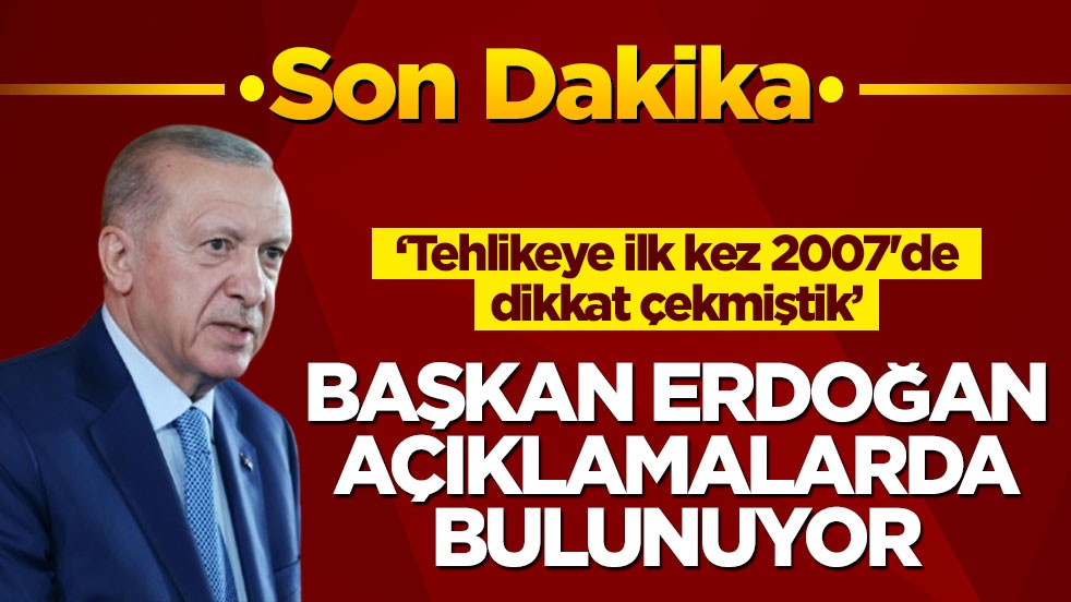 Cumhurbaşkanı Erdoğan: Tehlikeye ilk kez 2007'de dikkat çekmiştik