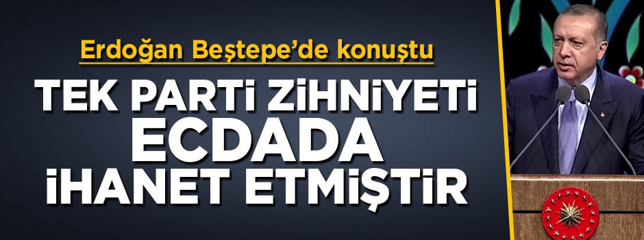 Cumhurbaşkanı Erdoğan: Tek parti zihniyeti ecdada ihanet etmiştir