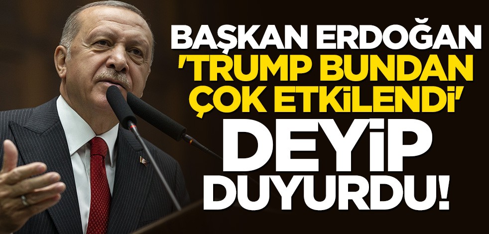 Cumhurbaşkanı Erdoğan 'Trump bundan çok etkilendi' deyip duyurdu