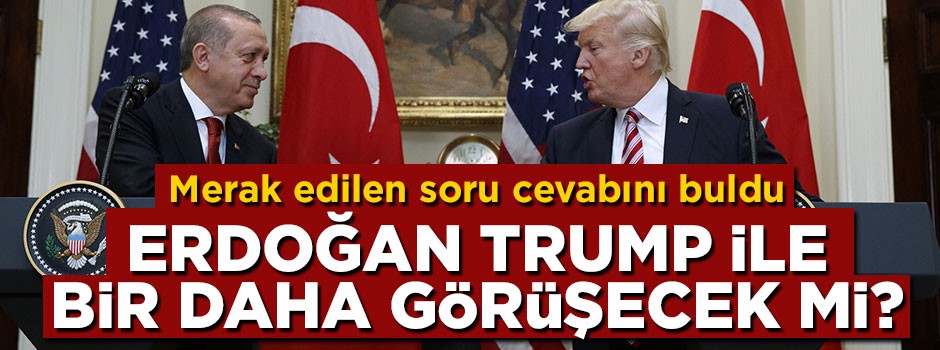 Cumhurbaşkanı Erdoğan Trump ile bir daha görüşecek mi?