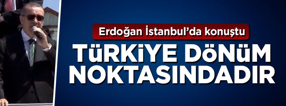 Cumhurbaşkanı Erdoğan: Türkiye dönüm noktasındadır