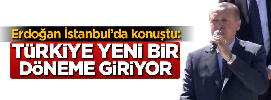 Cumhurbaşkanı Erdoğan: Türkiye yeni bir döneme giriyor