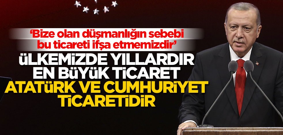 Cumhurbaşkanı Erdoğan: Ülkemizde yıllardır en büyük ticaret Atatürk ve cumhuriyet ticaretidir