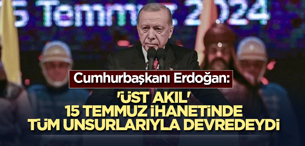 Cumhurbaşkanı Erdoğan: 'Üst akıl' 15 Temmuz ihanetinde tüm unsurlarıyla devredeydi