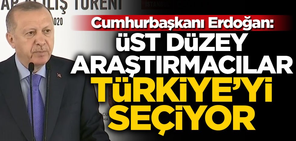 Cumhurbaşkanı Erdoğan: Üst düzey araştırmacılar Türkiye'yi seçiyor