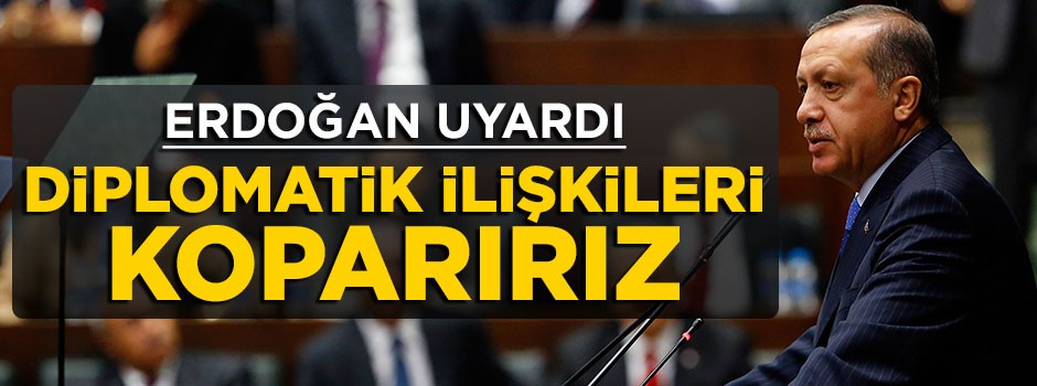 Cumhurbaşkanı Erdoğan uyardı: Diplomatik ilişkileri koparırız