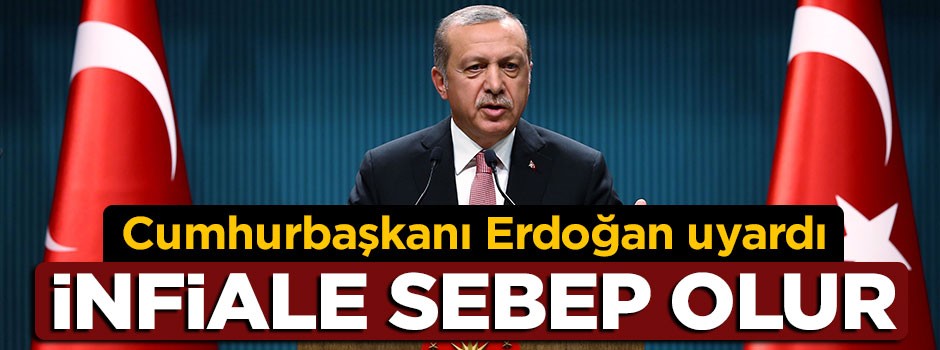 Cumhurbaşkanı Erdoğan uyardı: İnfiale sebep olur
