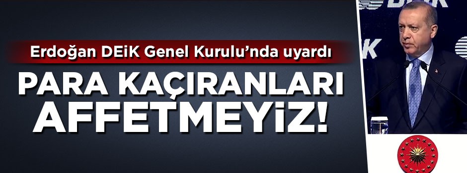 Cumhurbaşkanı Erdoğan uyardı: Para kaçırmaya çalışanları affetmeyiz