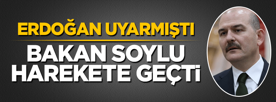 Cumhurbaşkanı Erdoğan uyarmıştı! Bakan Soylu harekete geçti