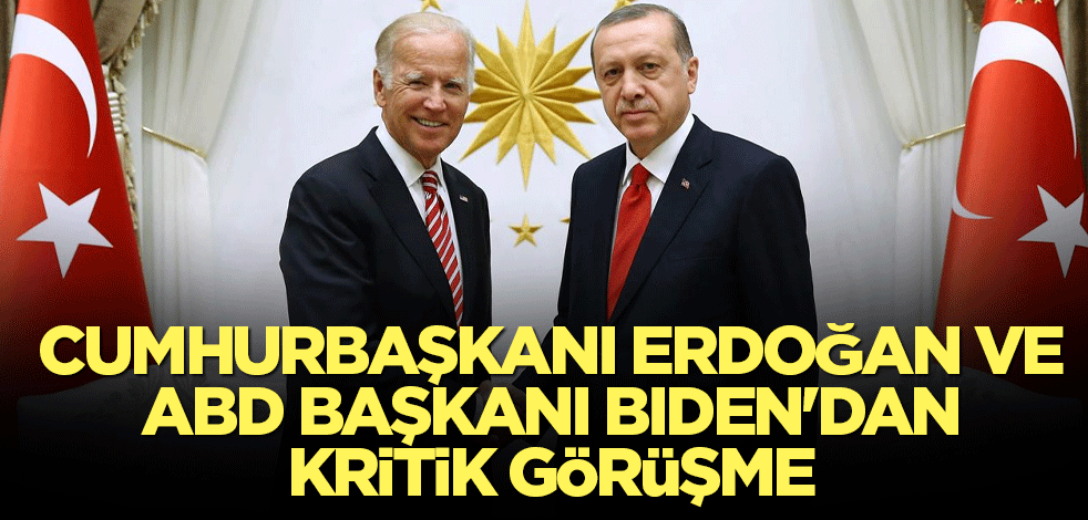 Cumhurbaşkanı Erdoğan ve ABD Başkanı Biden'dan kritik görüşme