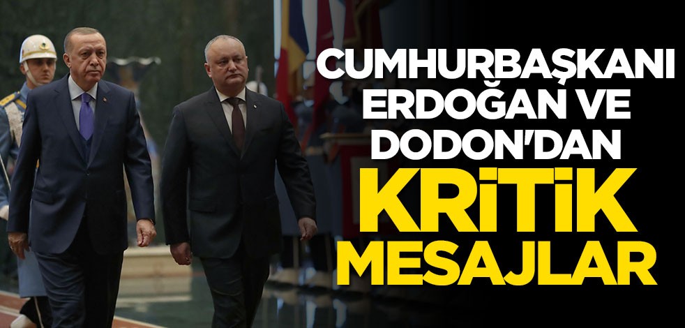 Cumhurbaşkanı Erdoğan ve Dodon'dan kritik mesajlar