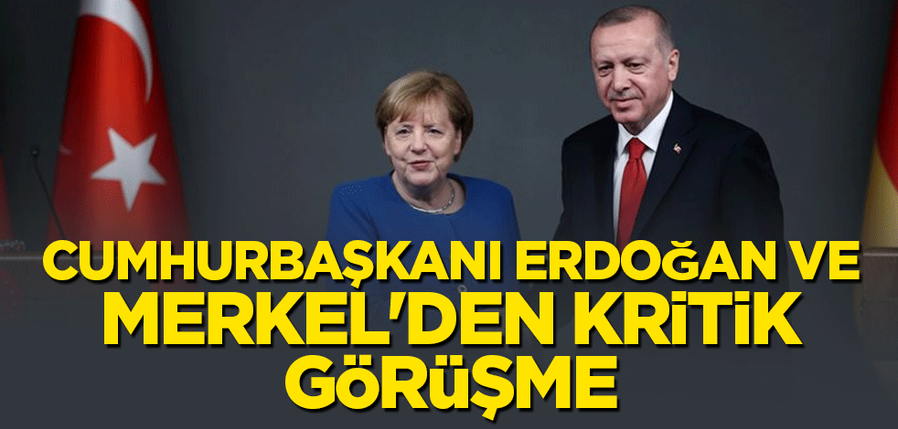Cumhurbaşkanı Erdoğan ve Merkel'den kritik görüşme