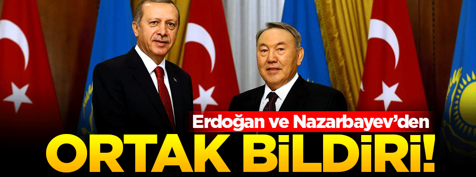 Cumhurbaşkanı Erdoğan ve Nazarbayev'den ortak bildiri