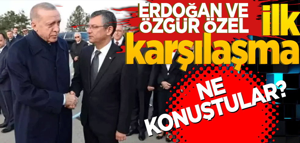Cumhurbaşkanı Erdoğan ve Özel'den ilk karşılaşma!