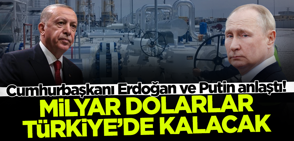 Cumhurbaşkanı Erdoğan ve Putin anlaştı! Milyar dolarlar Türkiye'de kalacak