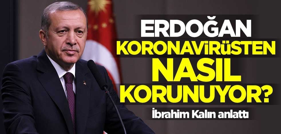 Cumhurbaşkanı Erdoğan virüsten nasıl korunuyor? İbrahim Kalın anlattı