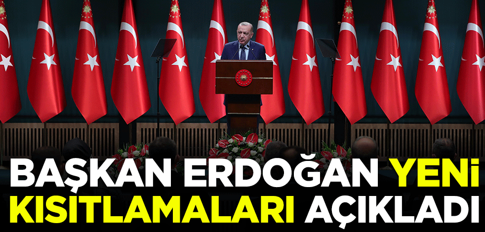 Cumhurbaşkanı Erdoğan yeni kısıtlamaları açıkladı