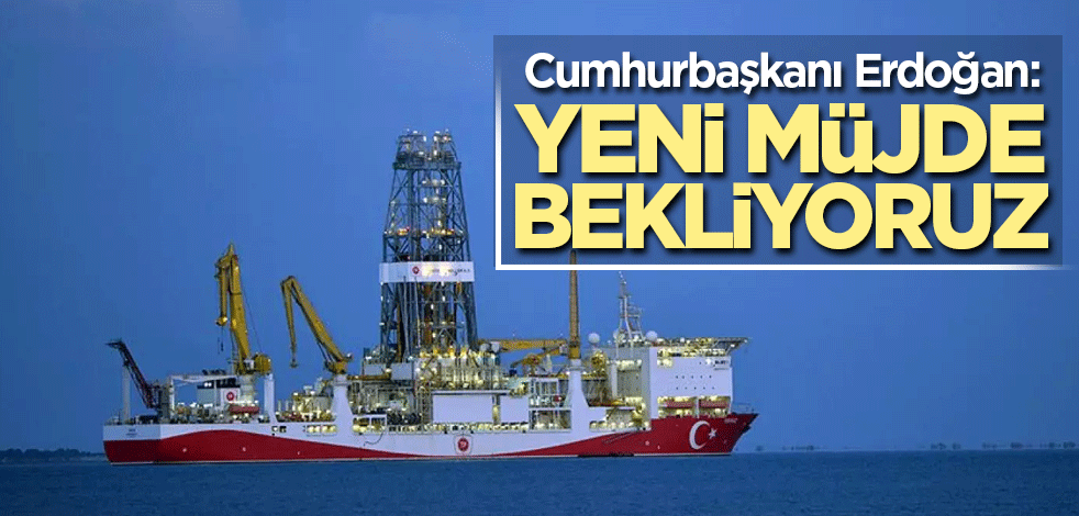 Cumhurbaşkanı Erdoğan: Yeni müjde bekliyoruz