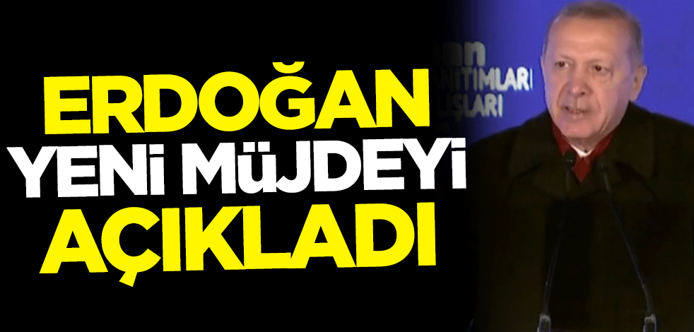 Cumhurbaşkanı Erdoğan yeni müjdeyi açıkladı