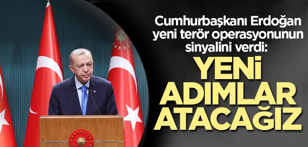 Cumhurbaşkanı Erdoğan yeni terör operasyonunun sinyalini verdi: Yeni adımlar atacağız