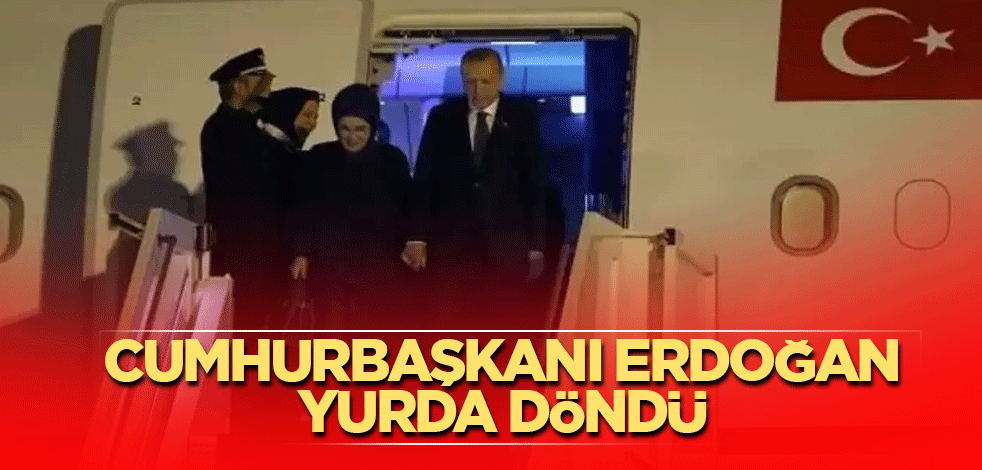 Cumhurbaşkanı Erdoğan yurda döndü
