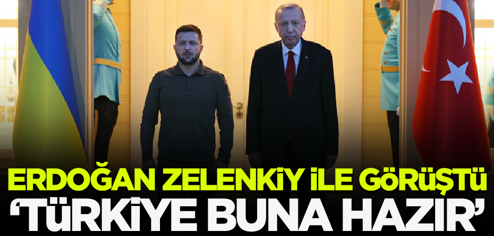 Cumhurbaşkanı Erdoğan Zelenskiy ile görüştü! 'Türkiye buna hazır'