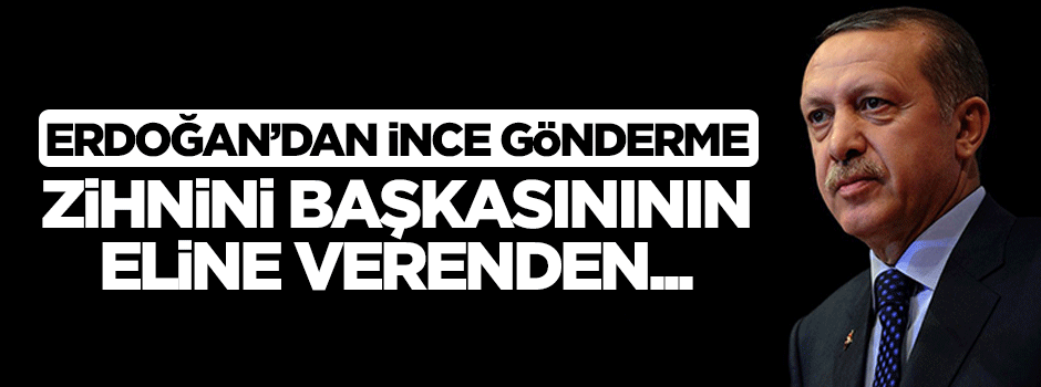 Cumhurbaşkanı Erdoğan: Zihnini başkasının eline verenden...