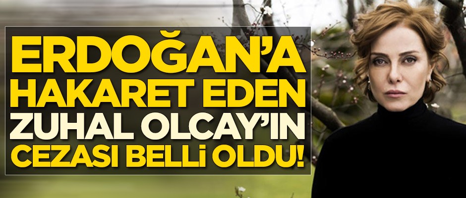 Cumhurbaşkanı Erdoğan'a hakaret eden Zuhal Olcay'ın cezası belli oldu