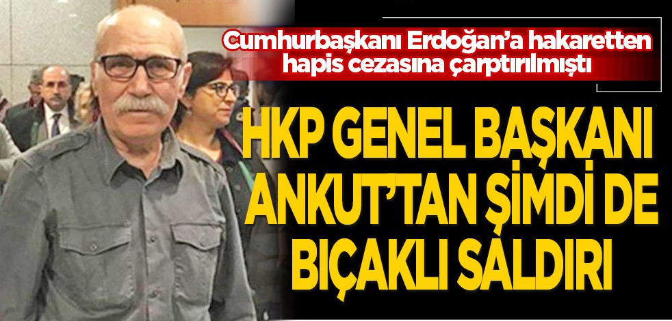 Cumhurbaşkanı Erdoğan'a hakaretten hapis cezasına çarptırılmıştı: HKP Genel Başkanı Ankut'tan şimdi de bıçaklı saldırı