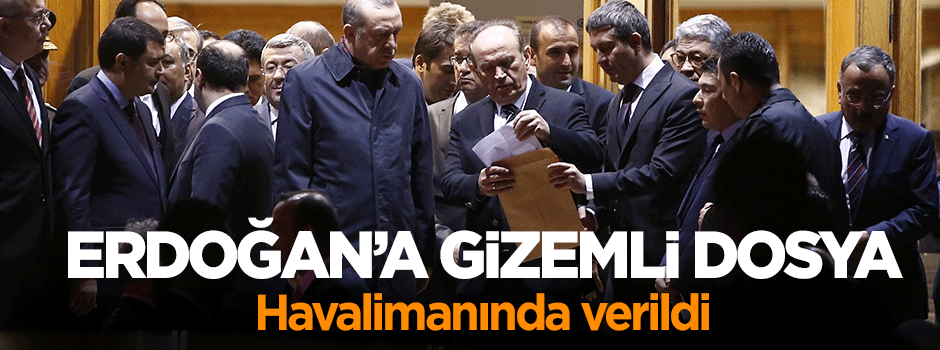 Cumhurbaşkanı Erdoğan'a havalimanında gizemli dosya verildi