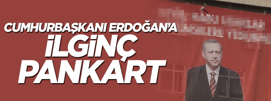 Cumhurbaşkanı Erdoğan'a ilginç pankart