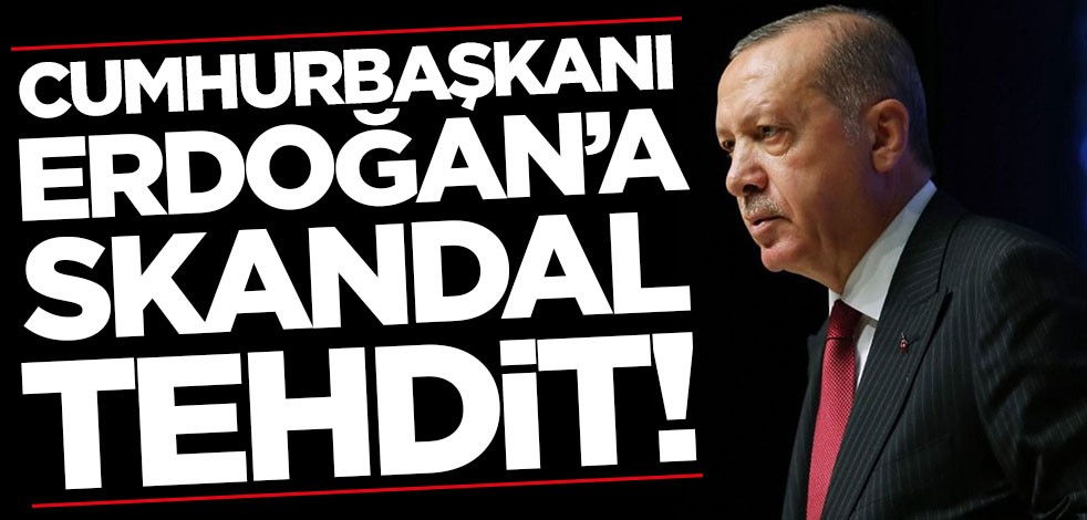 Cumhurbaşkanı Erdoğan'a skandal tehdit