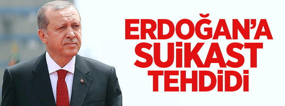Cumhurbaşkanı Erdoğan’a suikast tehdidi