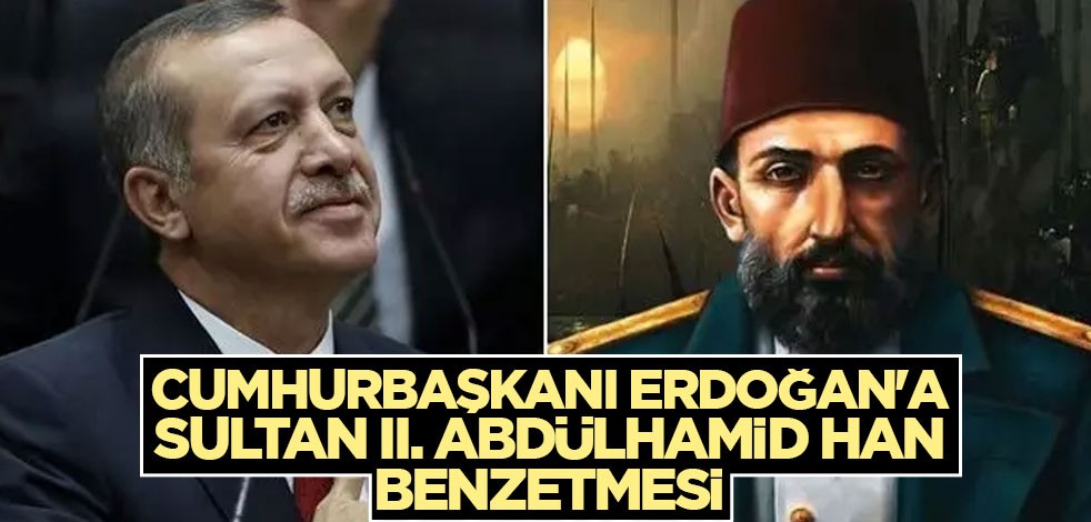 Cumhurbaşkanı Erdoğan'a Sultan II. Abdülhamid Han benzetmesi