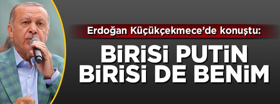Erdoğan: Birisi Putin birisi de benim