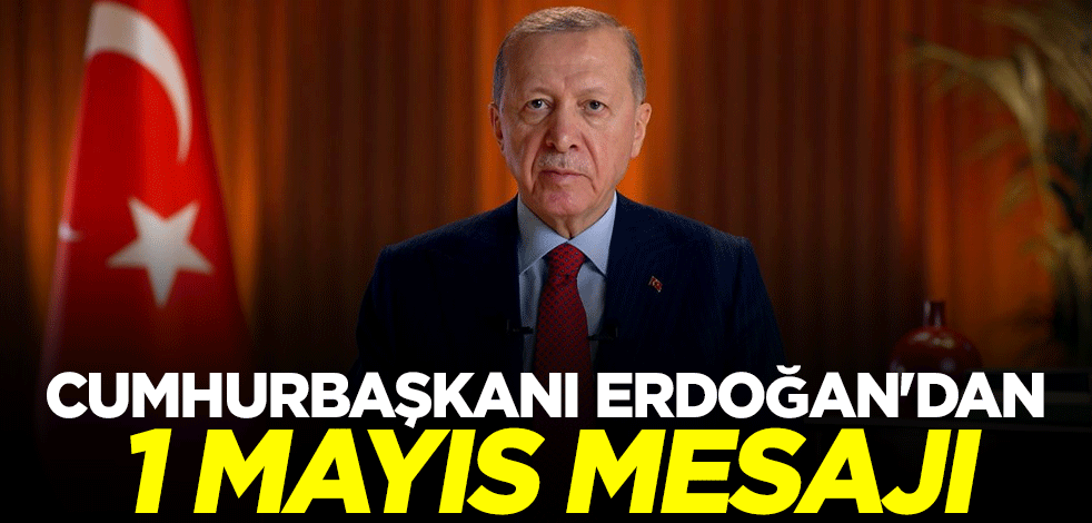 Cumhurbaşkanı Erdoğan'dan 1 Mayıs mesajı
