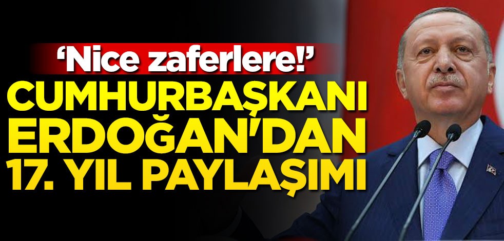 Cumhurbaşkanı Erdoğan'dan 17. yıl paylaşımı