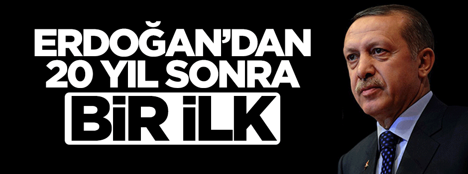 Cumhurbaşkanı Erdoğan'dan 20 yıl sonra bir ilk