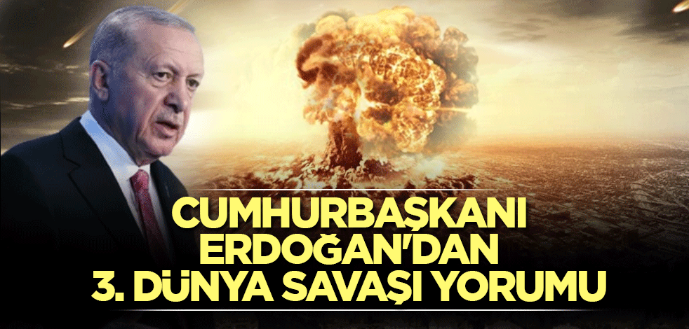 Cumhurbaşkanı Erdoğan'dan 3. Dünya Savaşı yorumu