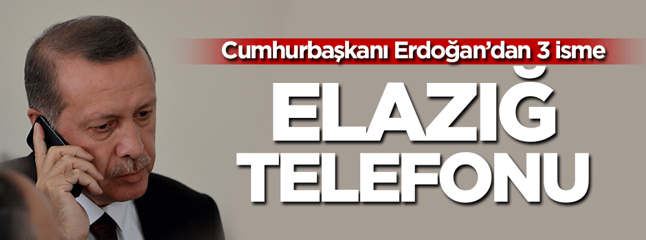 Cumhurbaşkanı Erdoğan'dan 3 isme Elazığ telefonu