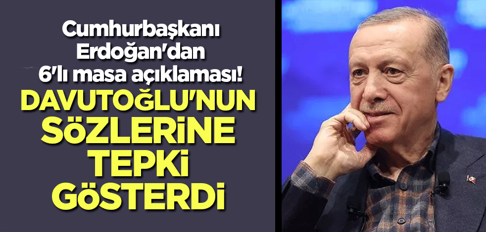 Cumhurbaşkanı Erdoğan'dan 6'lı masa açıklaması! Davutoğlu'nun sözlerine tepki gösterdi